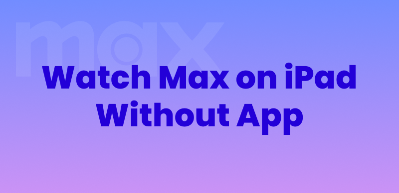 Watch Max on iPad Without App