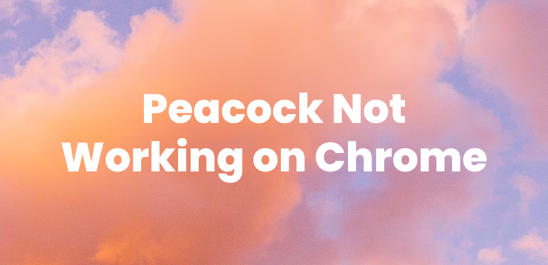 Peacock Not Working on Chrome
