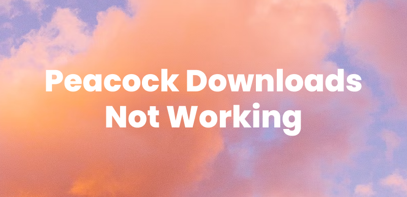 Peacock Downloads Not Working