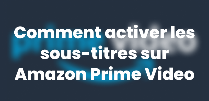 Activer les sous-titres sur Amazon Prime Video