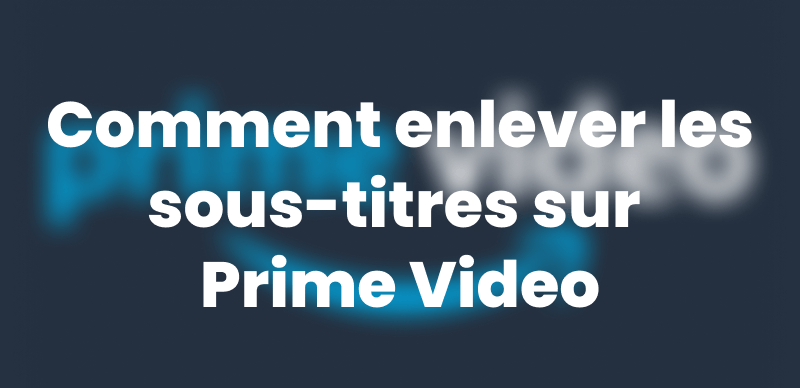 Comment enlever les sous-titres sur Prime Video