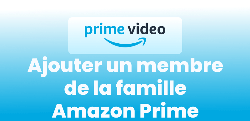 Ajouter un membre de la famille Amazon Prime
