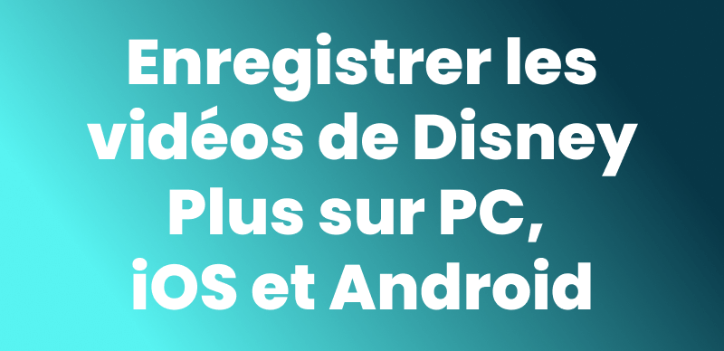 Enregistrer les vidéos de Disney Plus sur PC, iOS et Android