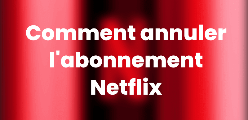 Comment annuler l'abonnement Netflix