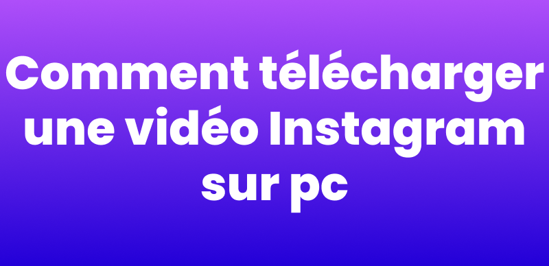 Comment télécharger une vidéo Instagram sur pc